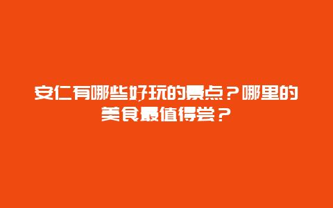 安仁有哪些好玩的景点？哪里的美食最值得尝？