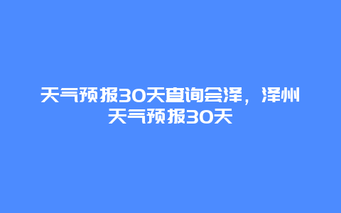 天气预报30天查询会泽，泽州天气预报30天