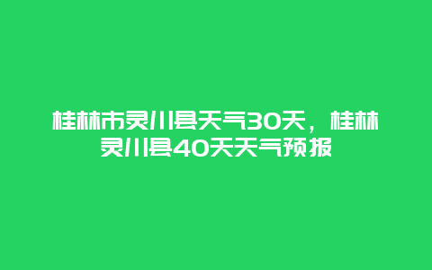 桂林市灵川县天气30天，桂林灵川县40天天气预报