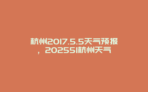 杭州2017.5.5天气预报，202551杭州天气