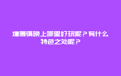 塘厦镇晚上哪里好玩呢？有什么特色之处呢？