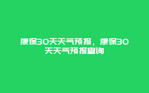 康保30天天气预报，康保30天天气预报查询
