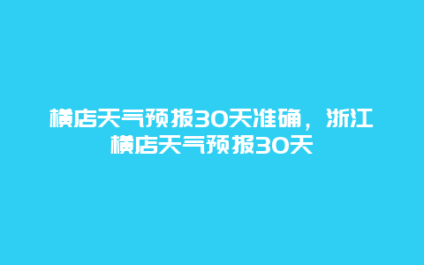 横店天气预报30天准确，浙江横店天气预报30天