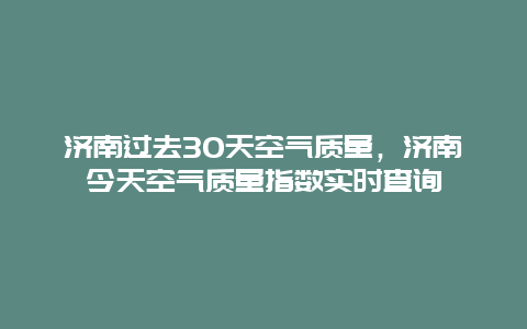 济南过去30天空气质量，济南今天空气质量指数实时查询