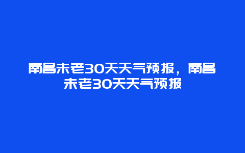 南昌未老30天天气预报，南昌未老30天天气预报