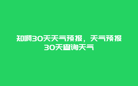 知啊30天天气预报，天气预报30天查询天气
