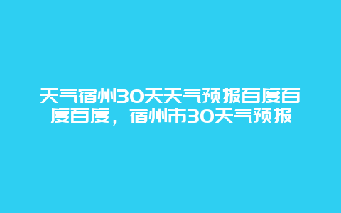 天气宿州30天天气预报百度百度百度，宿州市30天气预报