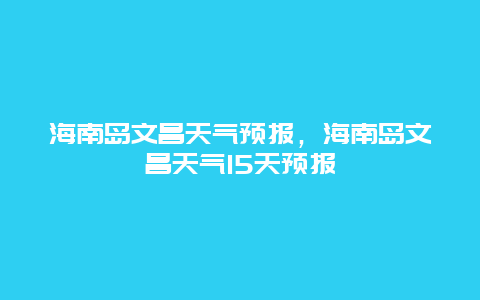 海南岛文昌天气预报，海南岛文昌天气15天预报