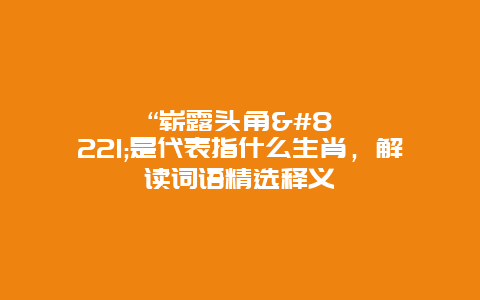 “崭露头角”是代表指什么生肖，解读词语精选释义