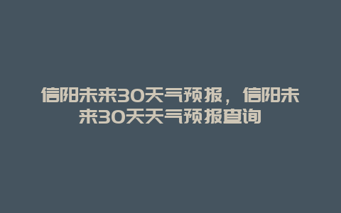 信阳未来30天气预报，信阳未来30天天气预报查询