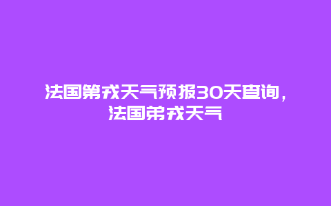 法国第戎天气预报30天查询，法国弟戎天气