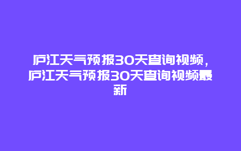 庐江天气预报30天查询视频，庐江天气预报30天查询视频最新