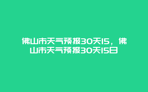 佛山市天气预报30天15，佛山市天气预报30天15日