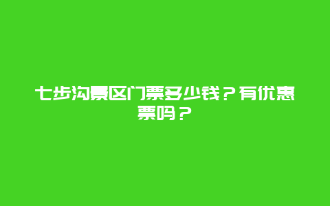 七步沟景区门票多少钱？有优惠票吗？