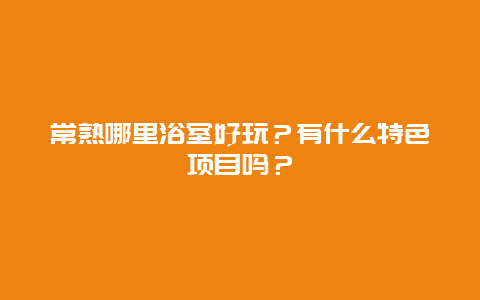 常熟哪里浴室好玩？有什么特色项目吗？