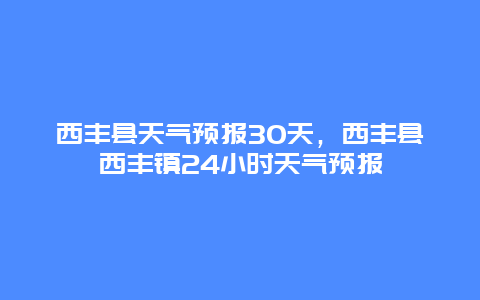 西丰县天气预报30天，西丰县西丰镇24小时天气预报