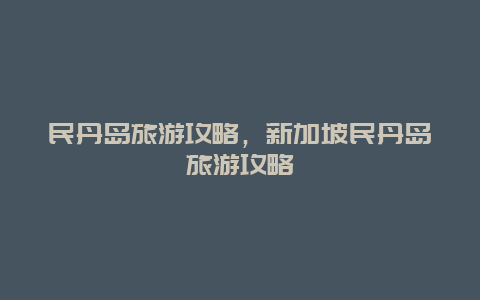 民丹岛旅游攻略，新加坡民丹岛旅游攻略