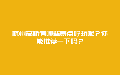 杭州高桥有哪些景点好玩呢？你能推荐一下吗？