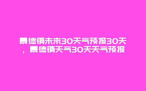 景德镇未来30天气预报30天，景德镇天气30天天气预报