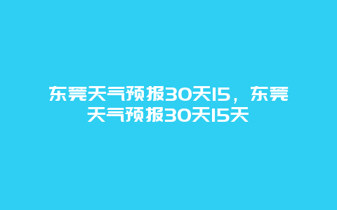东莞天气预报30天15，东莞天气预报30天15天