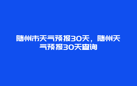 随州市天气预报30天，随州天气预报30天查询