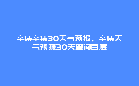 辛集辛集30天气预报，辛集天气预报30天查询百度