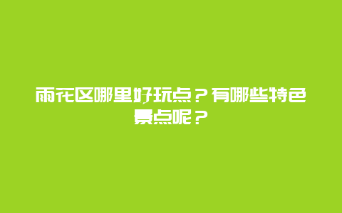 雨花区哪里好玩点？有哪些特色景点呢？