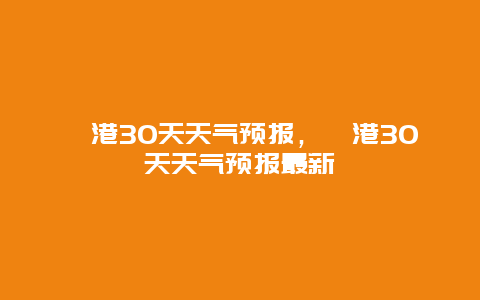 岘港30天天气预报，岘港30天天气预报最新