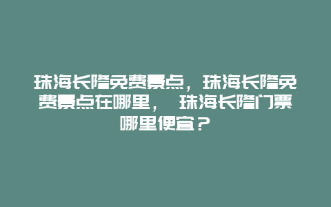 珠海长隆免费景点，珠海长隆免费景点在哪里， 珠海长隆门票哪里便宜？
