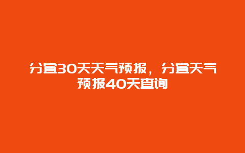 分宜30天天气预报，分宜天气预报40天查询