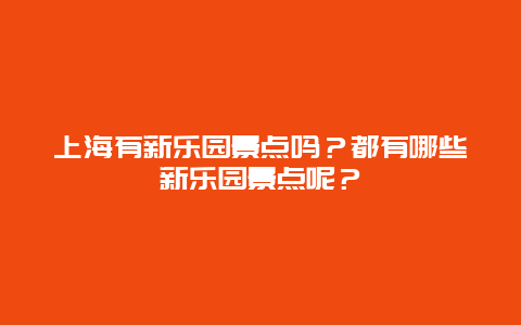 上海有新乐园景点吗？都有哪些新乐园景点呢？