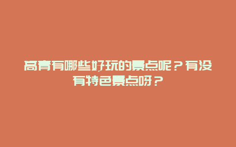 高青有哪些好玩的景点呢？有没有特色景点呀？