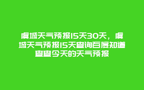 虞城天气预报15天30天，虞城天气预报15天查询百度知道查查今天的天气预报
