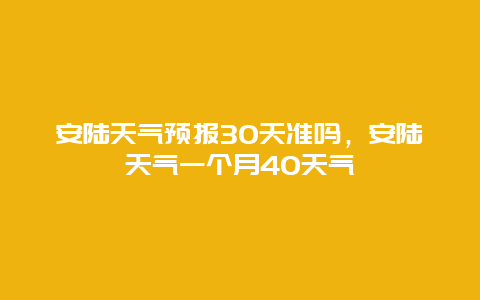 安陆天气预报30天准吗，安陆天气一个月40天气