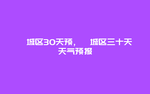 谯城区30天预，谯城区三十天天气预报