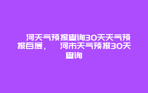 漯河天气预报查询30天天气预报百度，漯河市天气预报30天查询