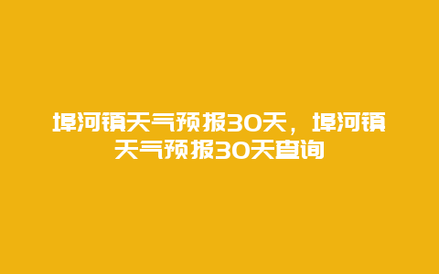 埠河镇天气预报30天，埠河镇天气预报30天查询