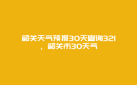韶关天气预报30天查询321，韶关市30天气