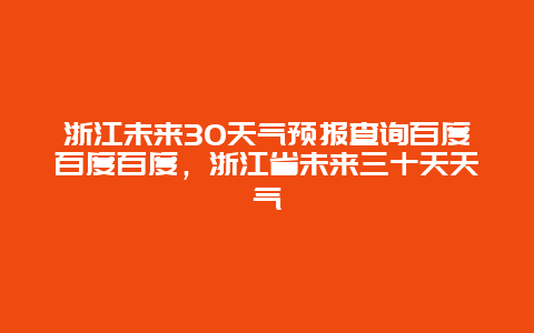 浙江未来30天气预报查询百度百度百度，浙江省未来三十天天气