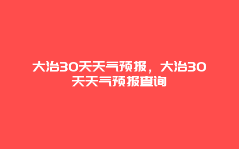 大治30天天气预报，大治30天天气预报查询