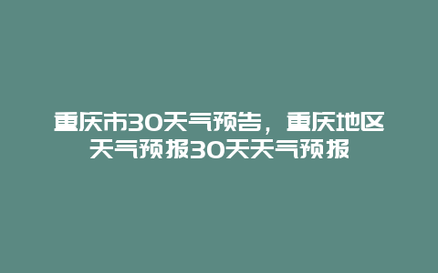 重庆市30天气预告，重庆地区天气预报30天天气预报