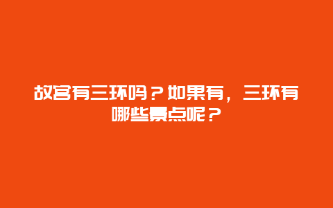故宫有三环吗？如果有，三环有哪些景点呢？