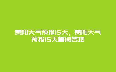 贵阳天气预报15天，贵阳天气预报15天查询各地