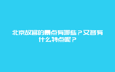 北京故宫的景点有哪些？又各有什么特点呢？