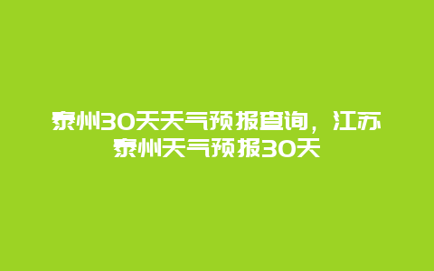 泰州30天天气预报查询，江苏泰州天气预报30天