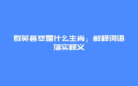 群英荟萃是什么生肖；解释词语落实释义