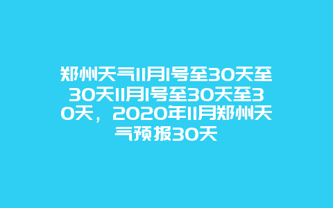 郑州天气11月1号至30天至30天11月1号至30天至30天，2025年11月郑州天气预报30天