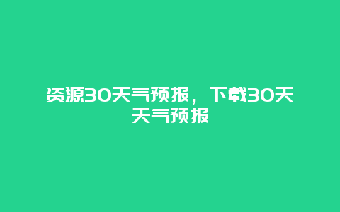 资源30天气预报，下载30天天气预报