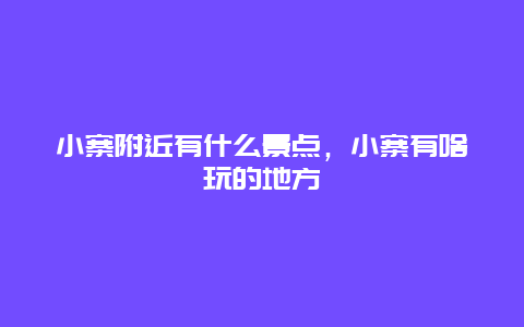 小寨附近有什么景点，小寨有啥玩的地方
