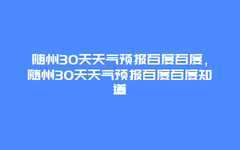 随州30天天气预报百度百度，随州30天天气预报百度百度知道